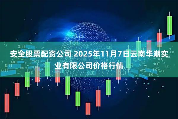 安全股票配资公司 2025年11月7日云南华潮实业有限公司价格行情