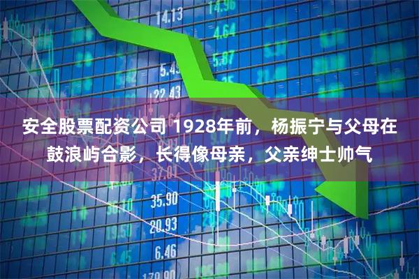 安全股票配资公司 1928年前，杨振宁与父母在鼓浪屿合影，长得像母亲，父亲绅士帅气